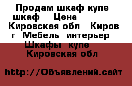  Продам шкаф-купе, шкаф. › Цена ­ 18 800 - Кировская обл., Киров г. Мебель, интерьер » Шкафы, купе   . Кировская обл.